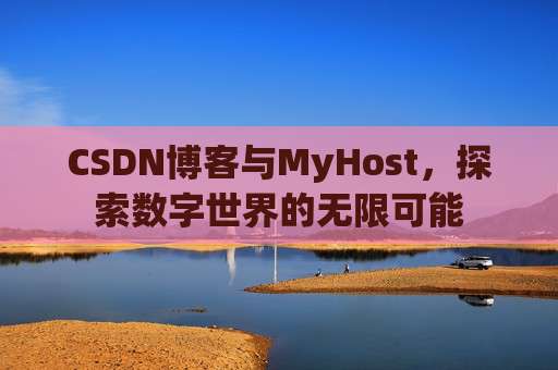 CSDN博客与MyHost，探索数字世界的无限可能